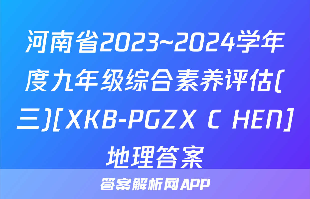 河南省2023~2024学年度九年级综合素养评估(三)[XKB-PGZX C HEN]地理答案