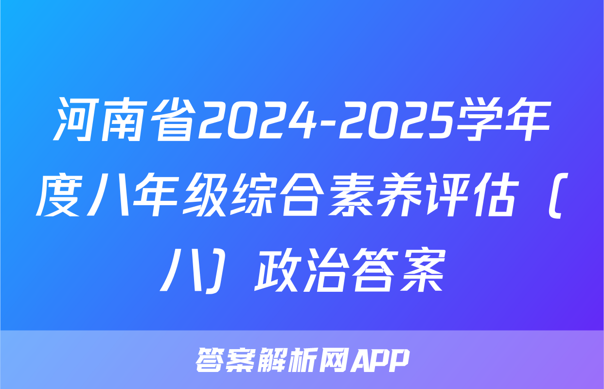 河南省2024-2025学年度八年级综合素养评估（八）政治答案