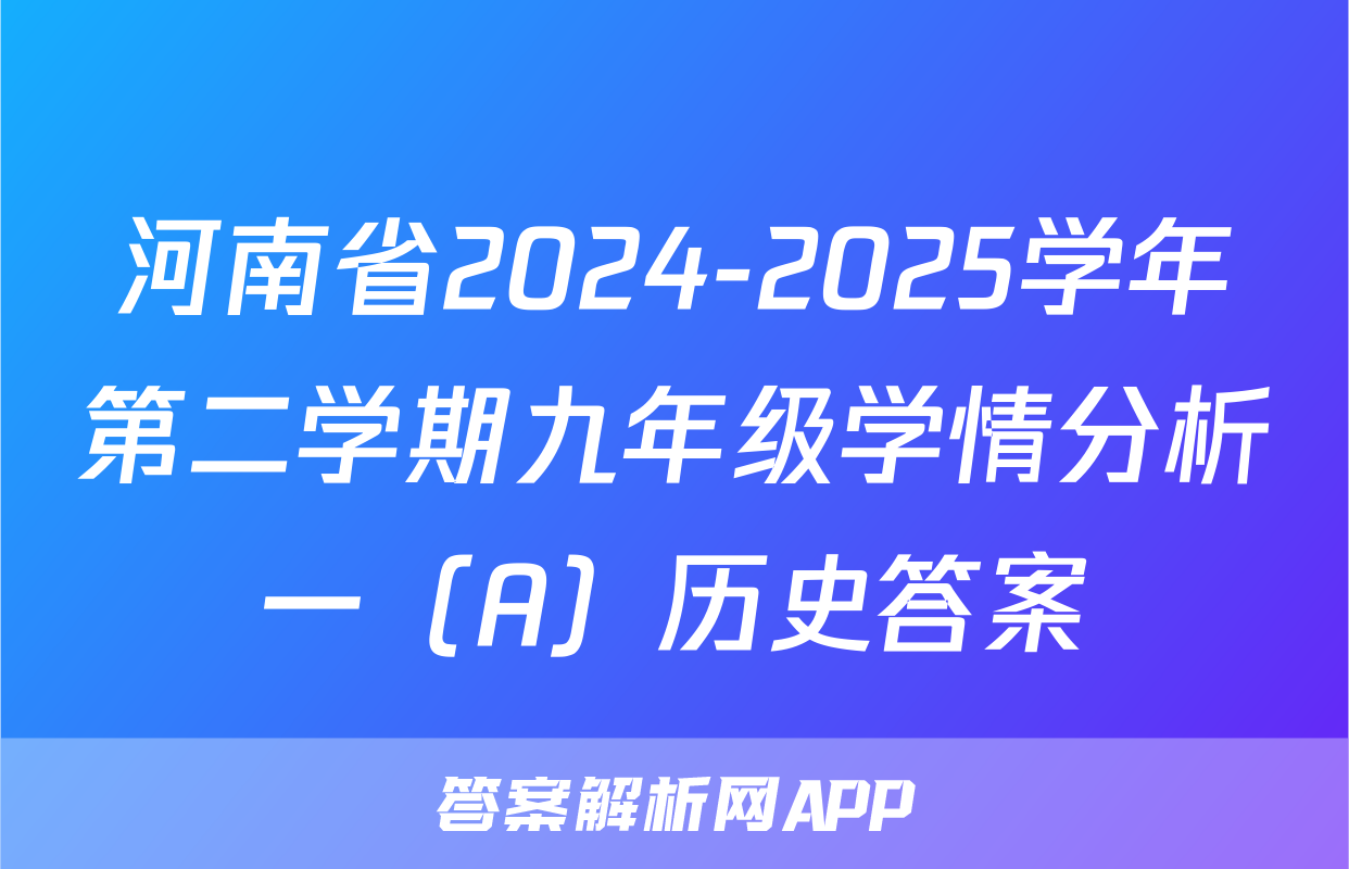 河南省2024-2025学年第二学期九年级学情分析一（A）历史答案