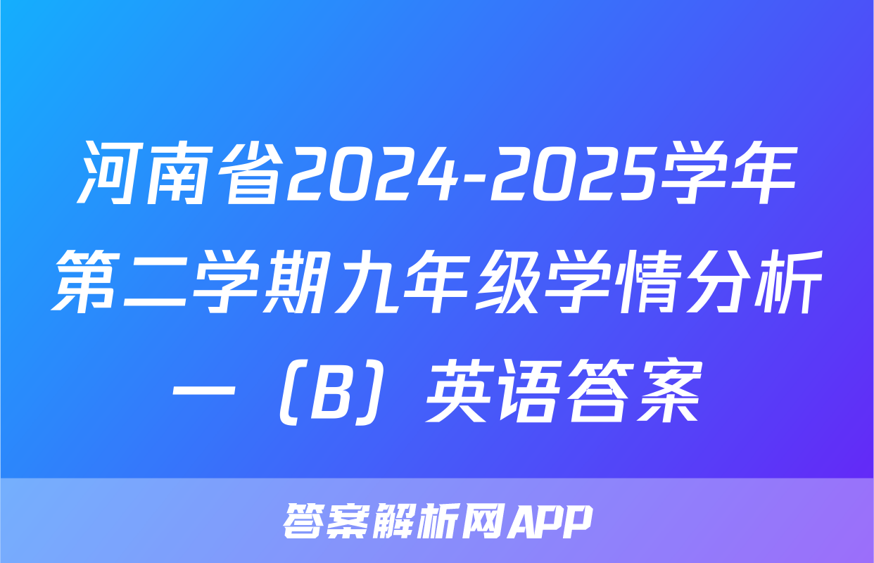 河南省2024-2025学年第二学期九年级学情分析一（B）英语答案