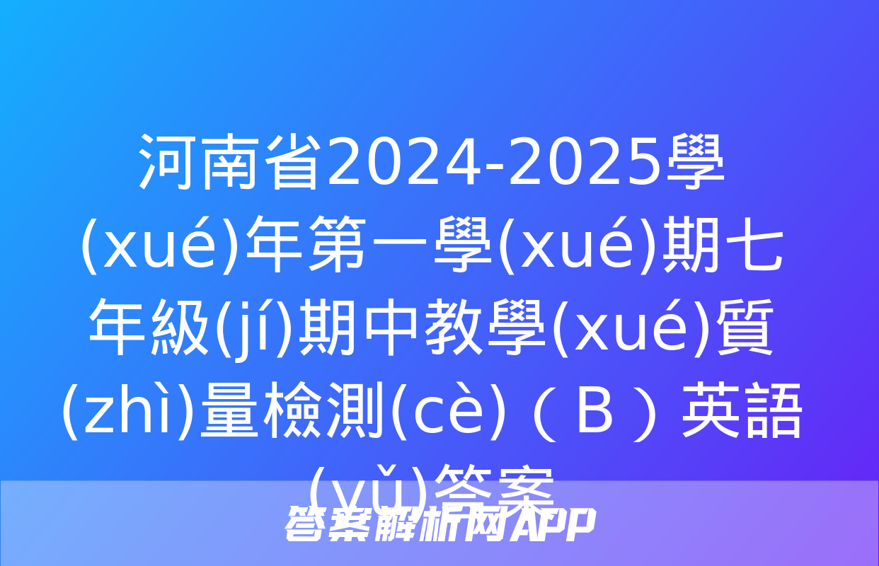 河南省2024-2025學(xué)年第一學(xué)期七年級(jí)期中教學(xué)質(zhì)量檢測(cè)（B）英語(yǔ)答案