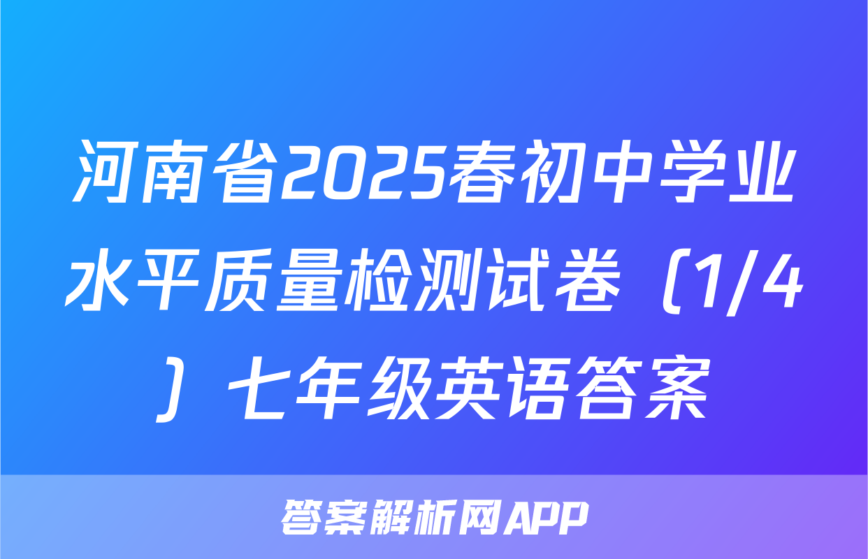 河南省2025春初中学业水平质量检测试卷（1/4）七年级英语答案