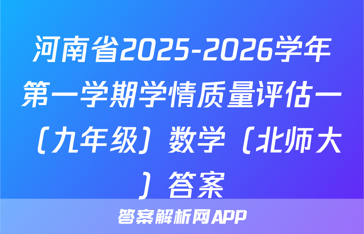 河南省2025-2026学年第一学期学情质量评估一（九年级）数学（北师大）答案