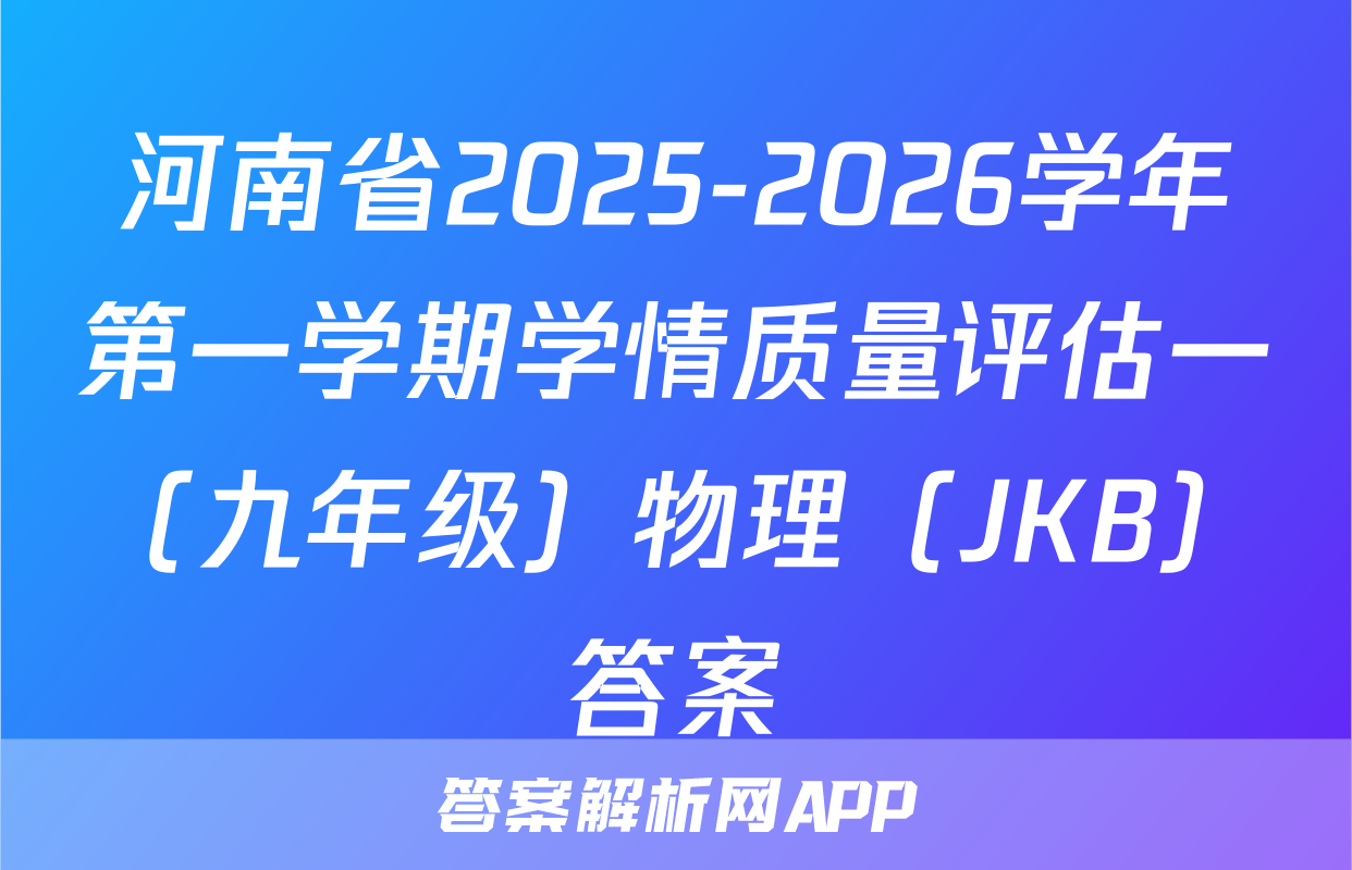 河南省2025-2026学年第一学期学情质量评估一（九年级）物理（JKB）答案