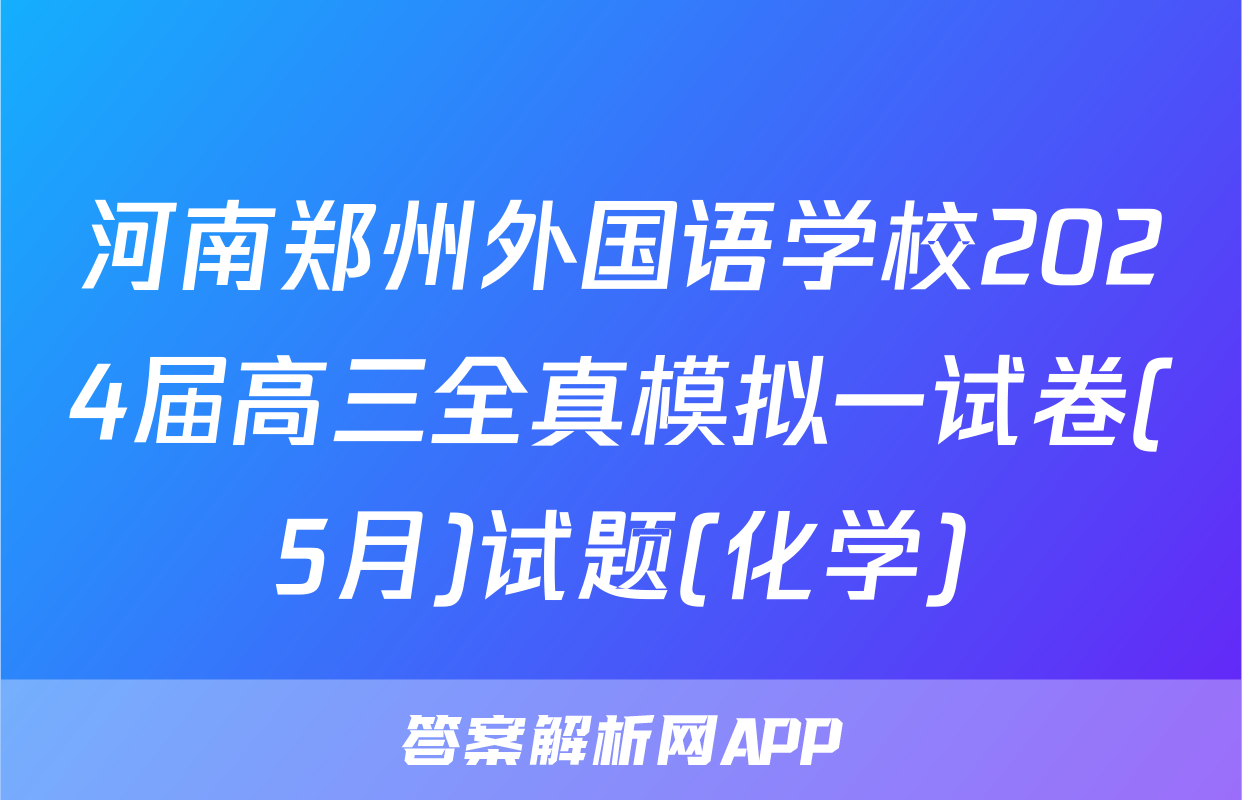 河南郑州外国语学校2024届高三全真模拟一试卷(5月)试题(化学)
