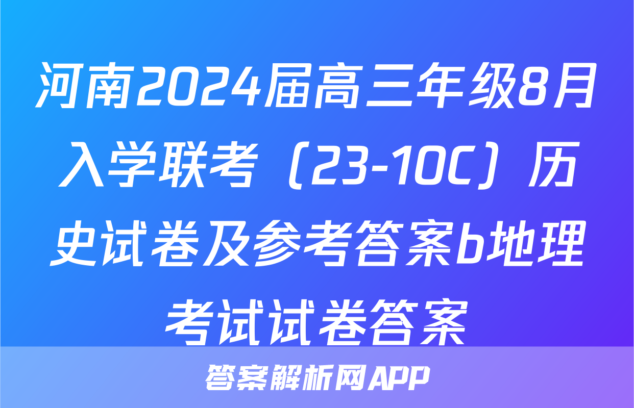 河南2024届高三年级8月入学联考（23-10C）历史试卷及参考答案b地理考试试卷答案