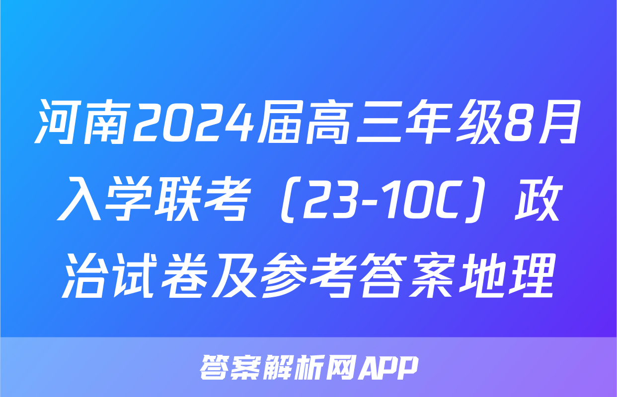 河南2024届高三年级8月入学联考（23-10C）政治试卷及参考答案地理