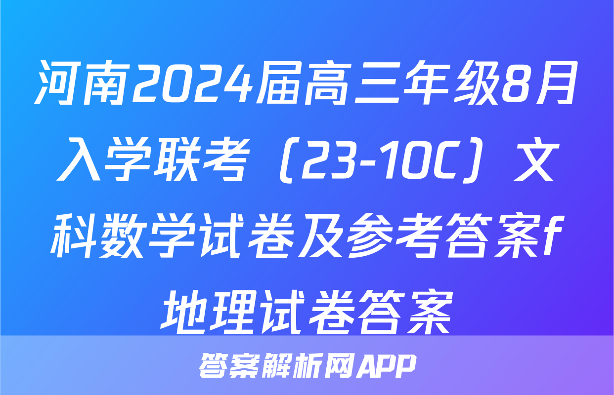 河南2024届高三年级8月入学联考（23-10C）文科数学试卷及参考答案f地理试卷答案