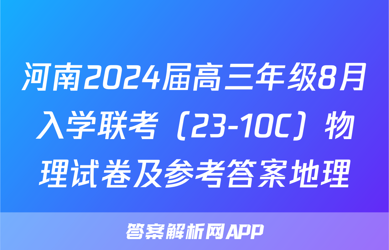 河南2024届高三年级8月入学联考（23-10C）物理试卷及参考答案地理