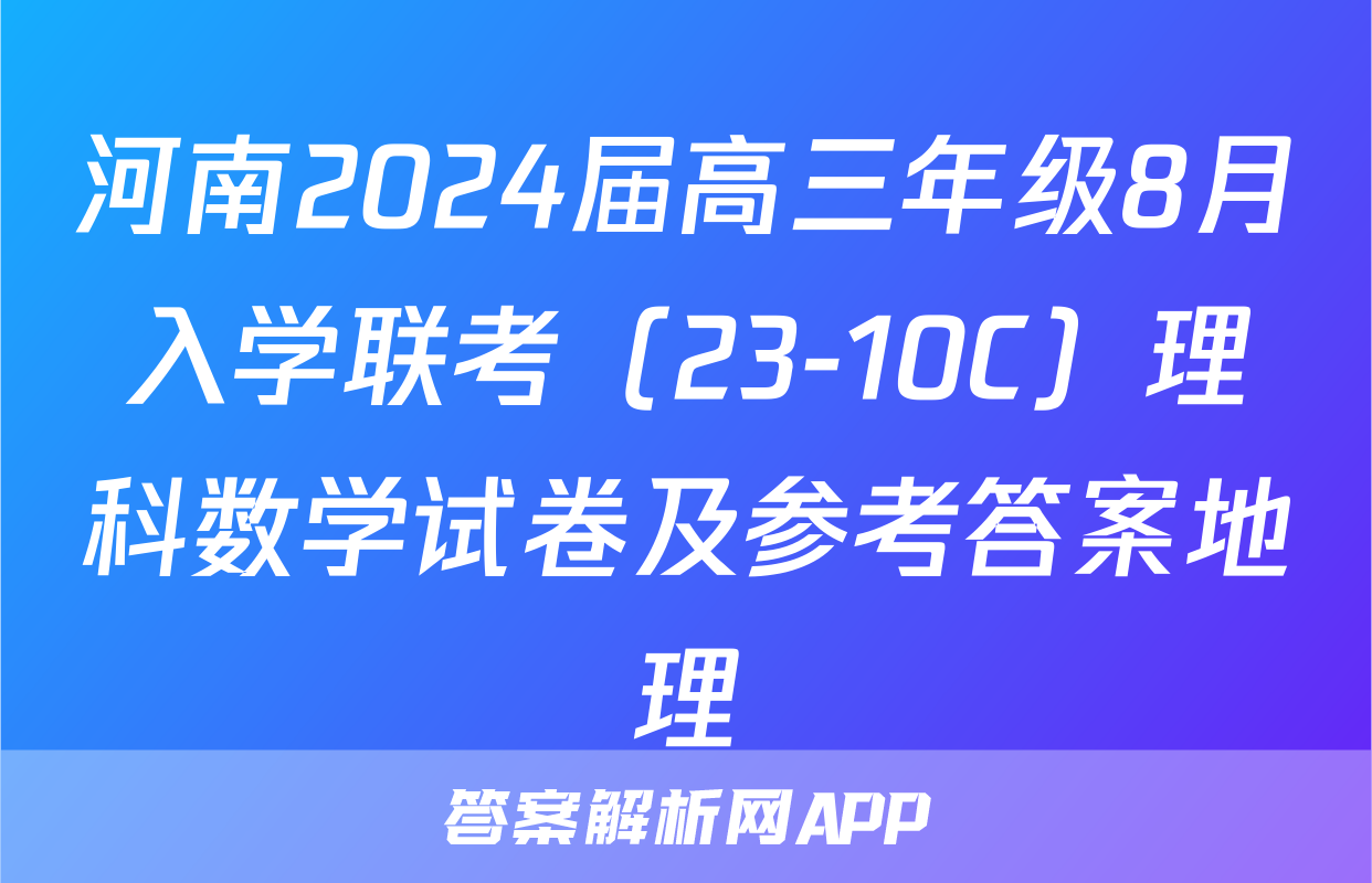 河南2024届高三年级8月入学联考（23-10C）理科数学试卷及参考答案地理
