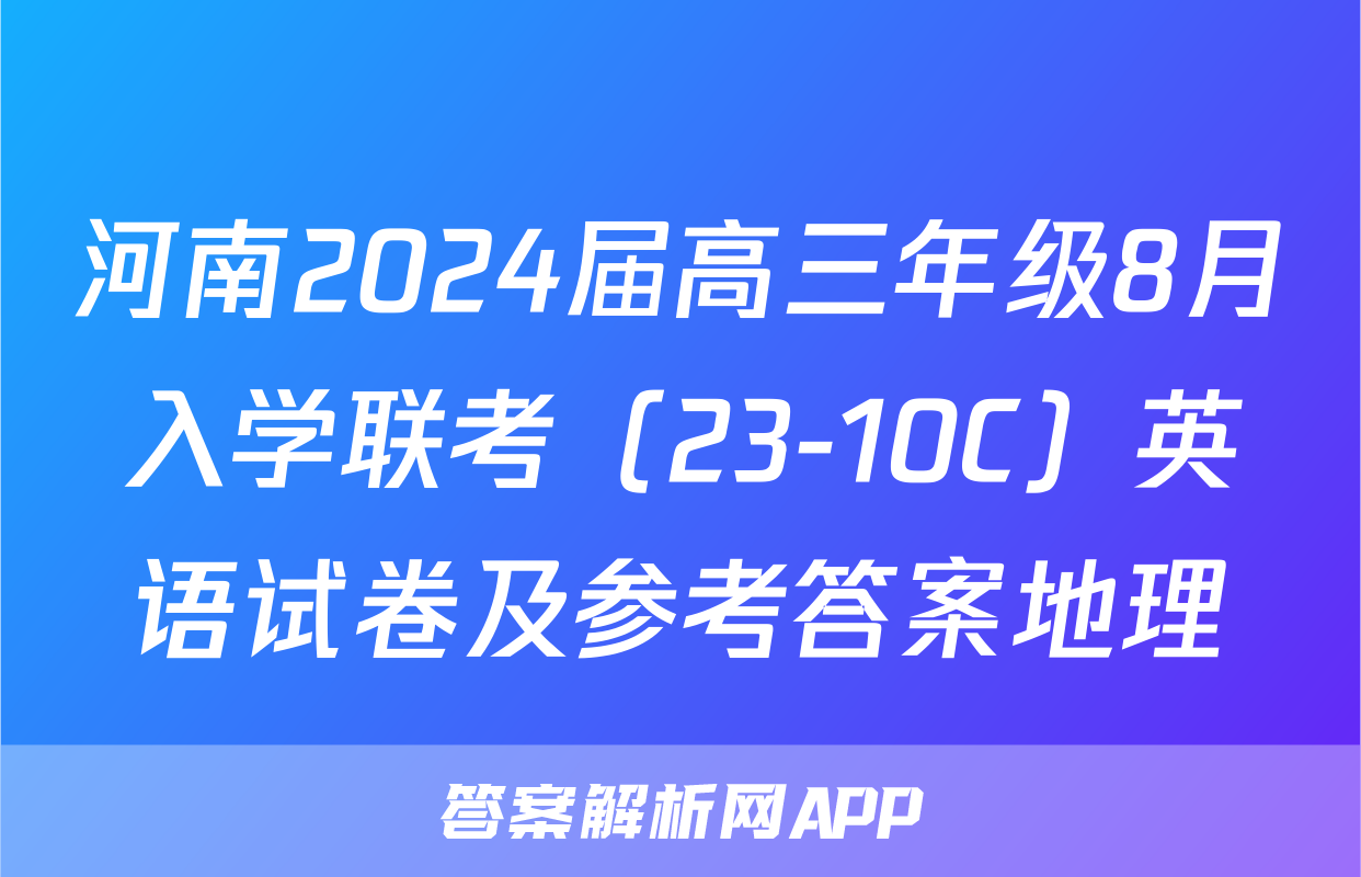 河南2024届高三年级8月入学联考（23-10C）英语试卷及参考答案地理