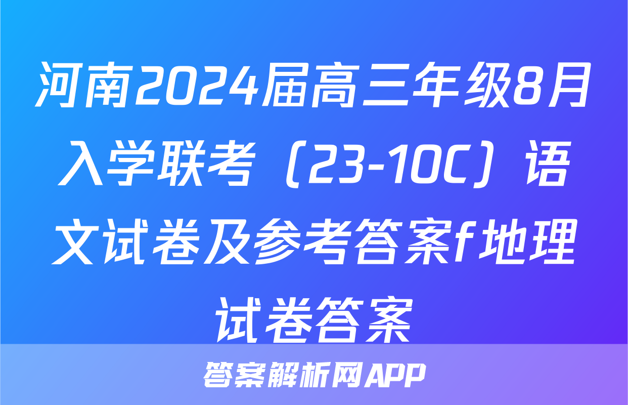 河南2024届高三年级8月入学联考（23-10C）语文试卷及参考答案f地理试卷答案