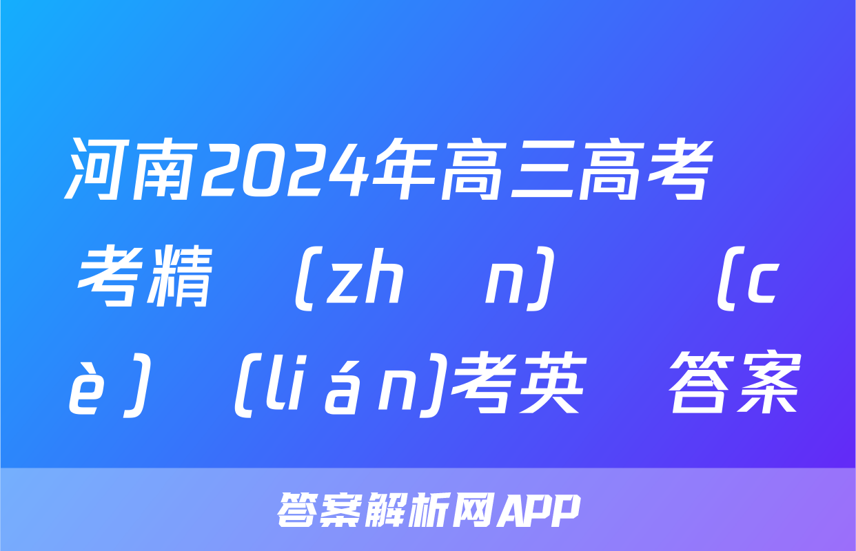 河南2024年高三高考備考精準(zhǔn)檢測(cè)聯(lián)考英語答案
