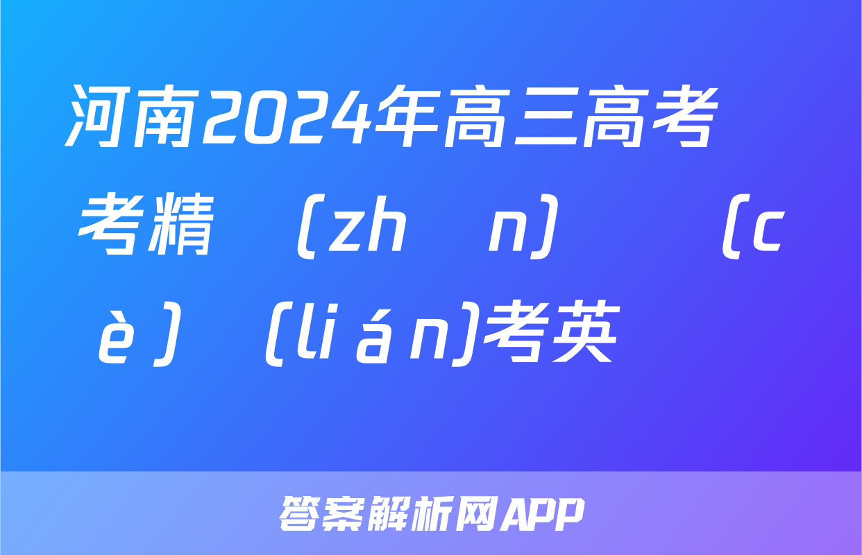 河南2024年高三高考備考精準(zhǔn)檢測(cè)聯(lián)考英語試題
