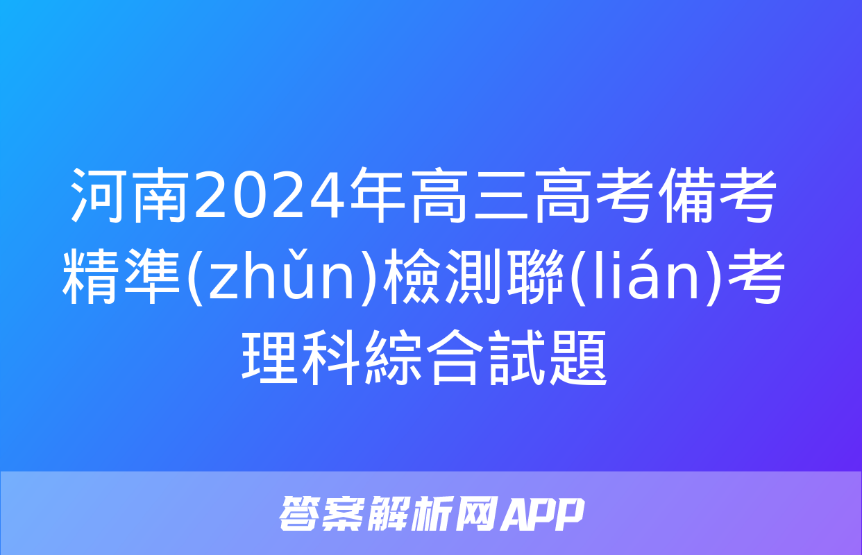 河南2024年高三高考備考精準(zhǔn)檢測聯(lián)考理科綜合試題