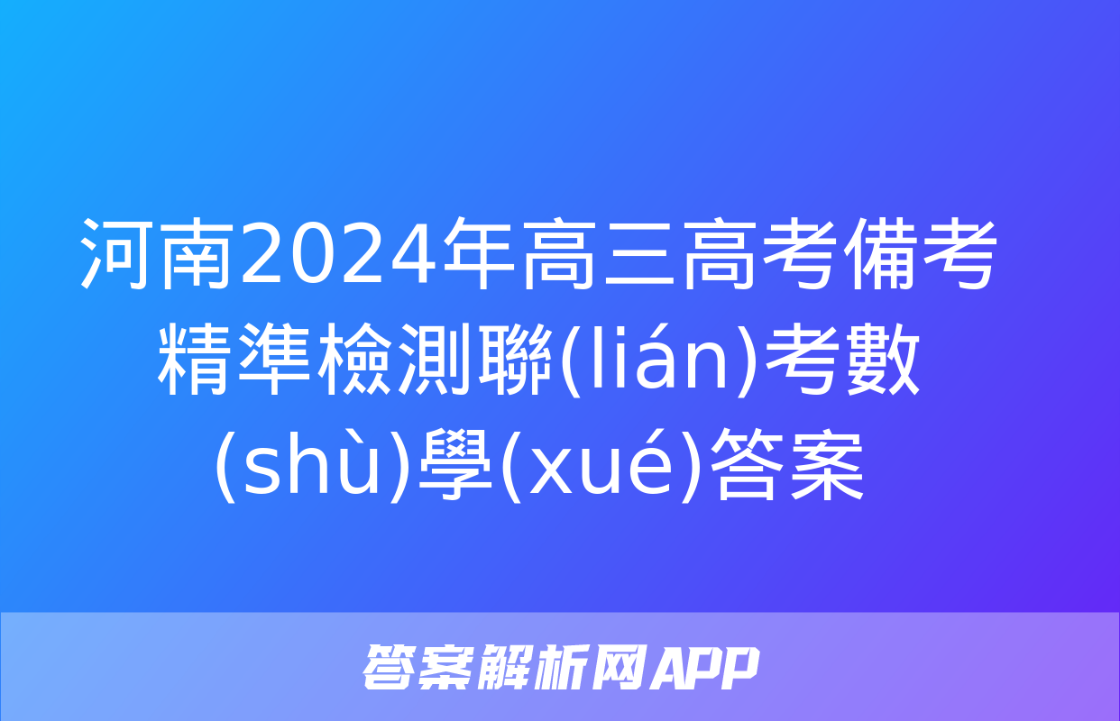 河南2024年高三高考備考精準檢測聯(lián)考數(shù)學(xué)答案