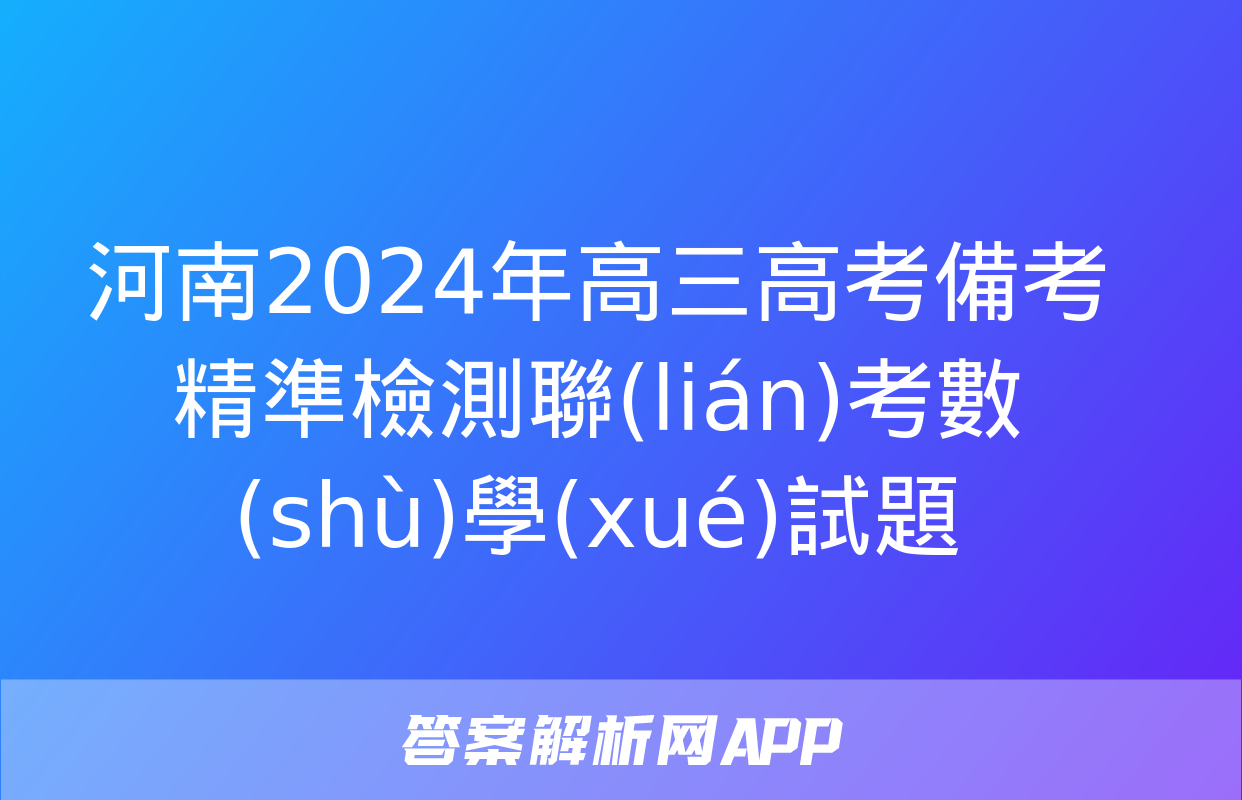 河南2024年高三高考備考精準檢測聯(lián)考數(shù)學(xué)試題