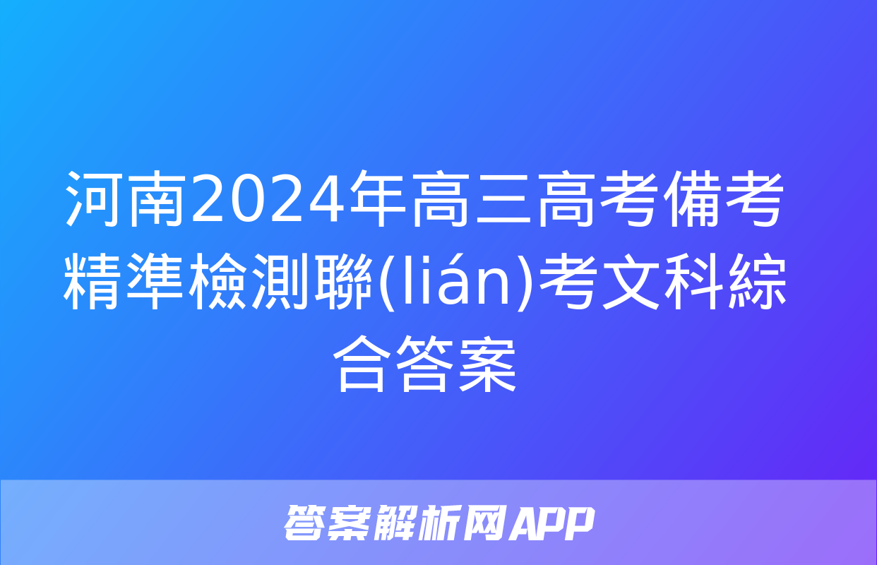 河南2024年高三高考備考精準檢測聯(lián)考文科綜合答案