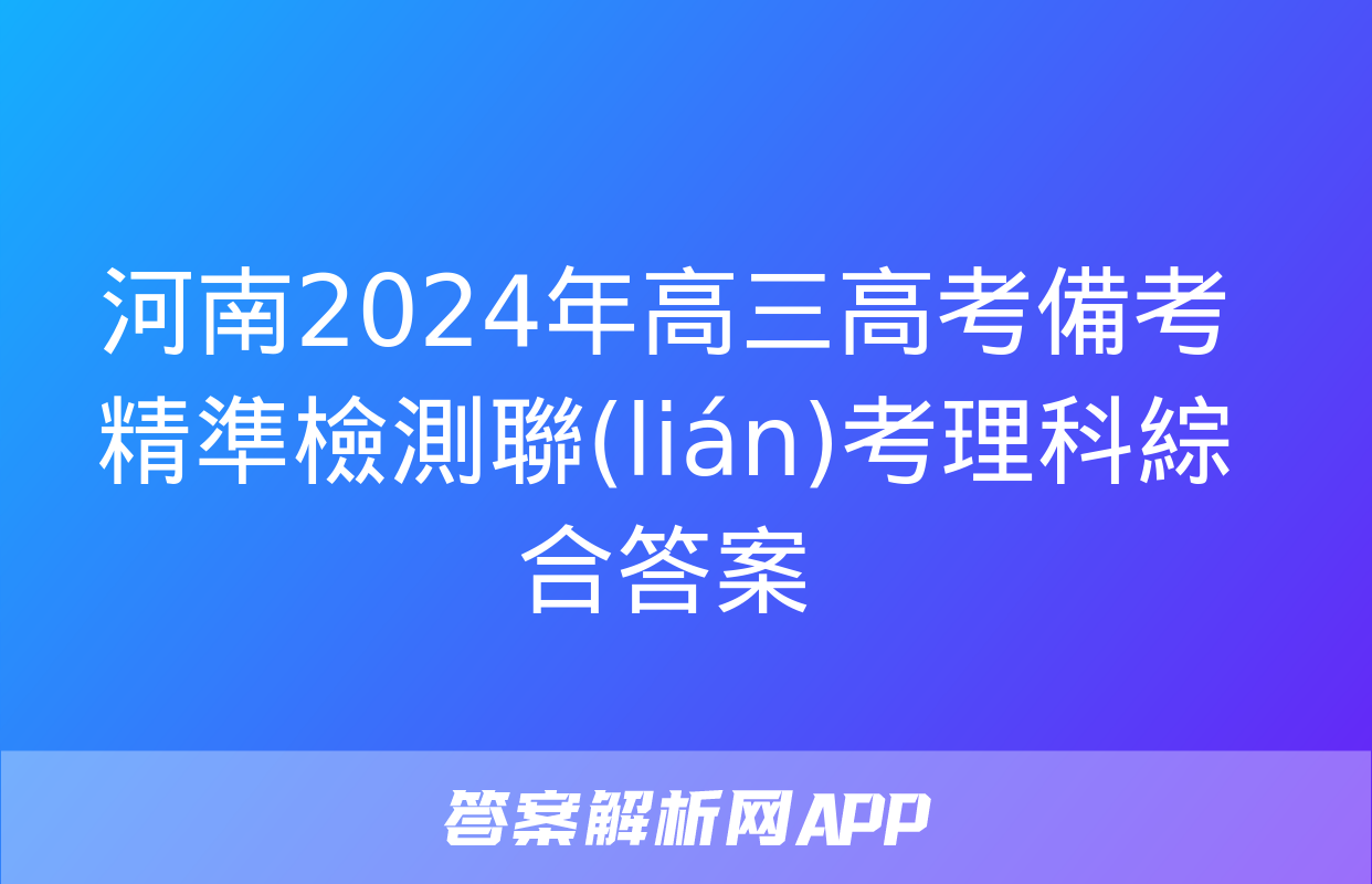 河南2024年高三高考備考精準檢測聯(lián)考理科綜合答案