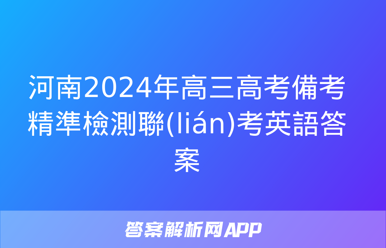 河南2024年高三高考備考精準檢測聯(lián)考英語答案