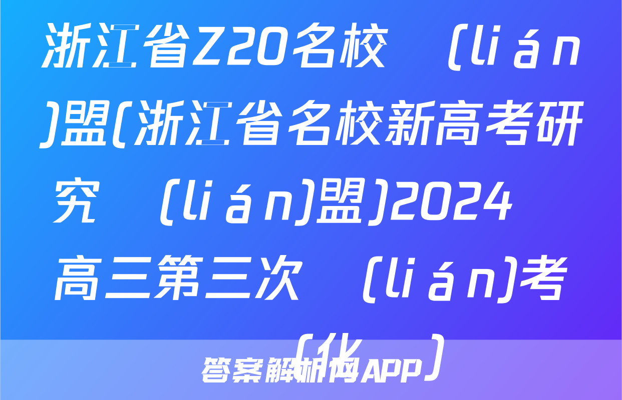 浙江省Z20名校聯(lián)盟(浙江省名校新高考研究聯(lián)盟)2024屆高三第三次聯(lián)考試題(化學)