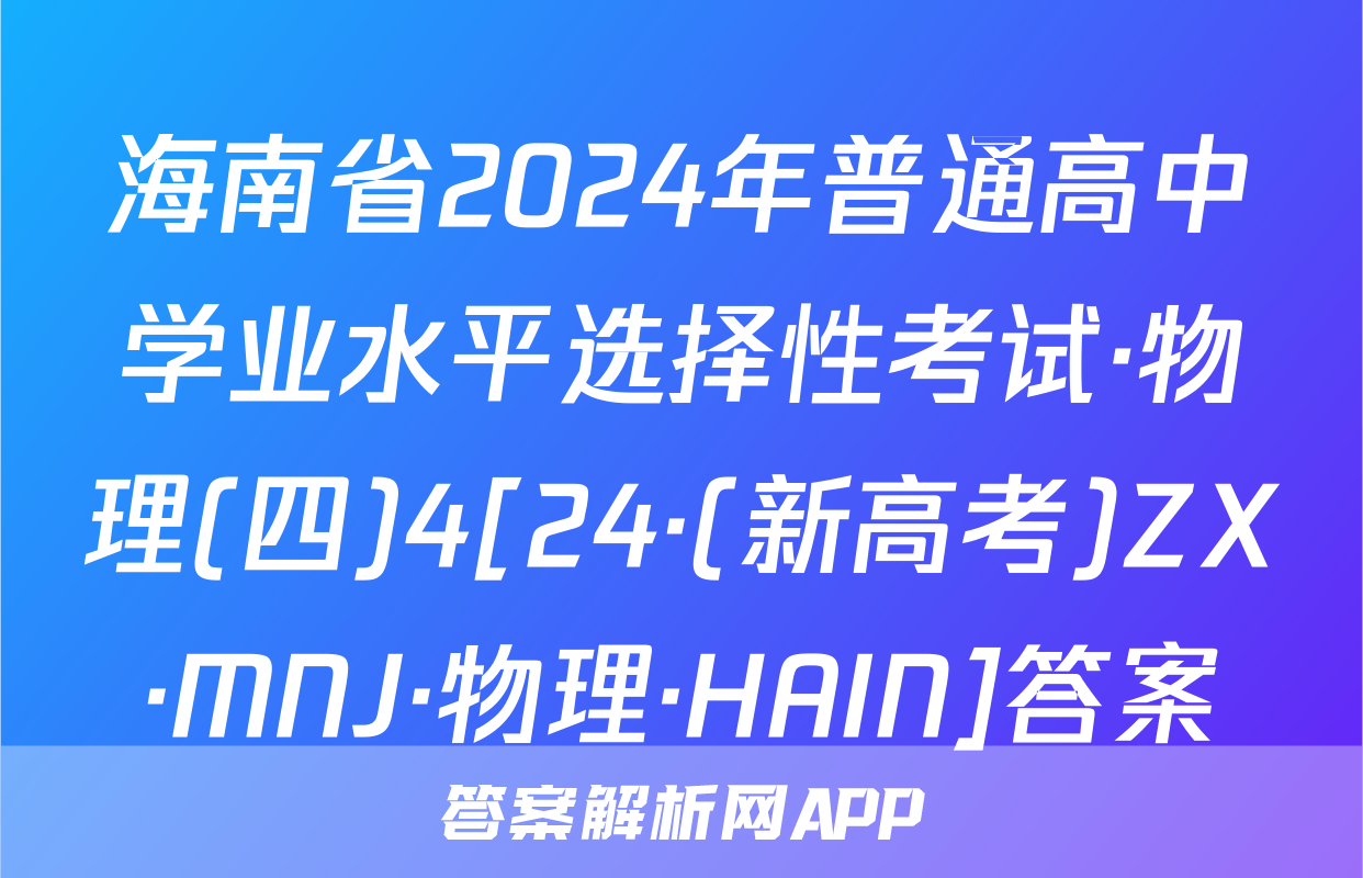 海南省2024年普通高中学业水平选择性考试·物理(四)4[24·(新高考)ZX·MNJ·物理·HAIN]答案