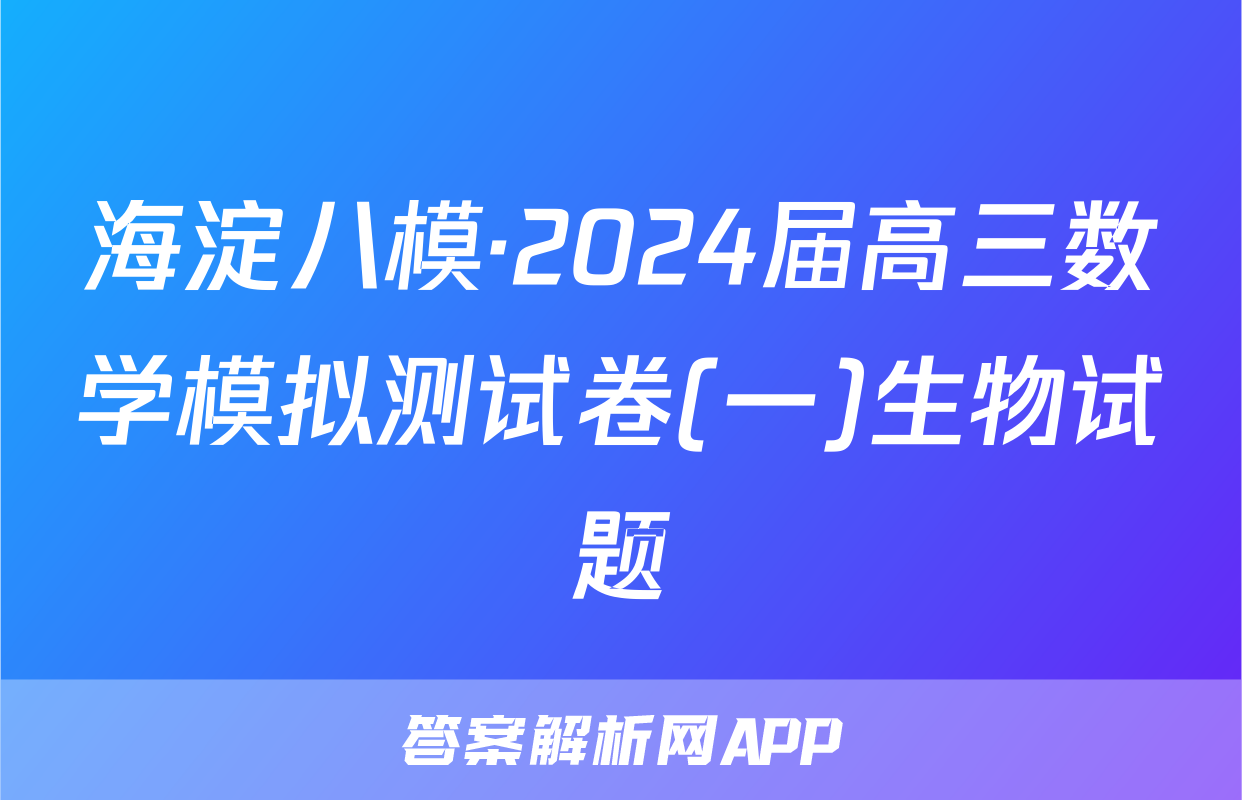 海淀八模·2024届高三数学模拟测试卷(一)生物试题