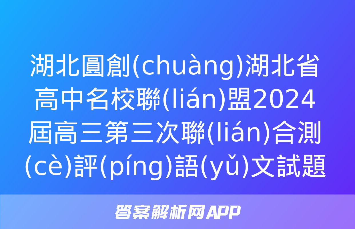 湖北圓創(chuàng)湖北省高中名校聯(lián)盟2024屆高三第三次聯(lián)合測(cè)評(píng)語(yǔ)文試題