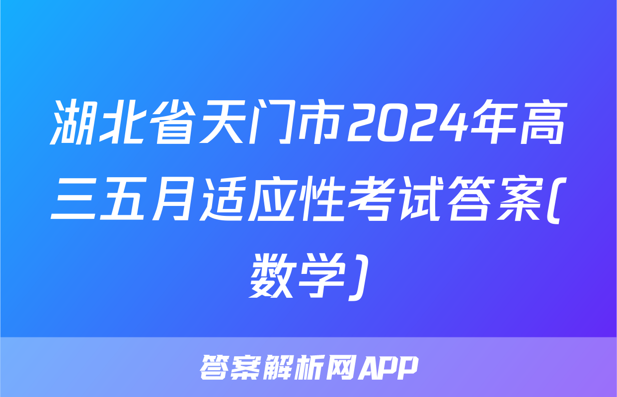 湖北省天门市2024年高三五月适应性考试答案(数学)