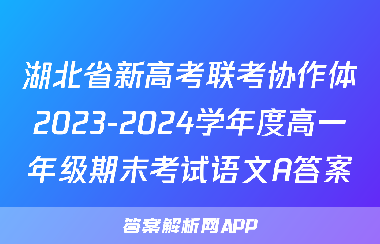 湖北省新高考联考协作体2023-2024学年度高一年级期末考试语文A答案