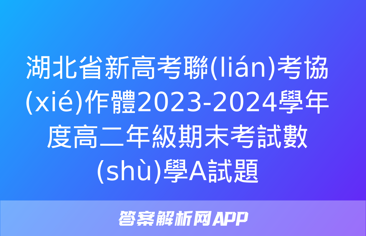 湖北省新高考聯(lián)考協(xié)作體2023-2024學年度高二年級期末考試數(shù)學A試題