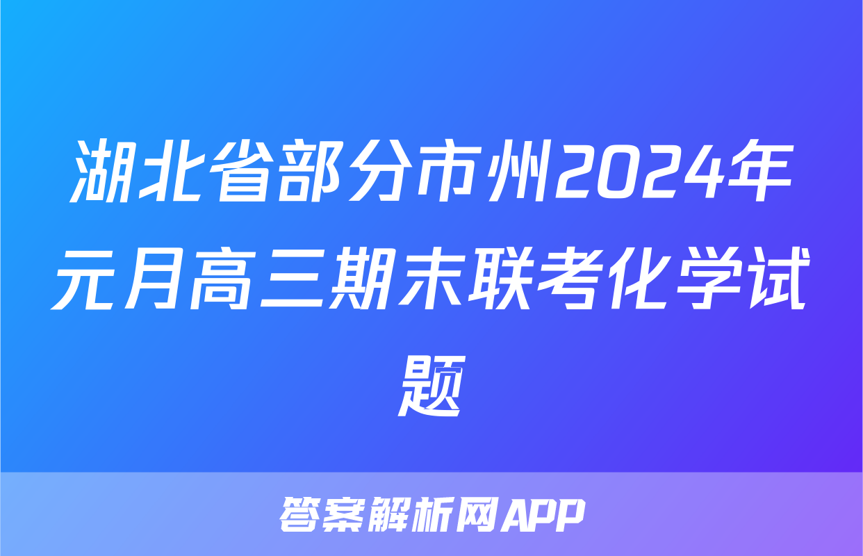湖北省部分市州2024年元月高三期末联考化学试题