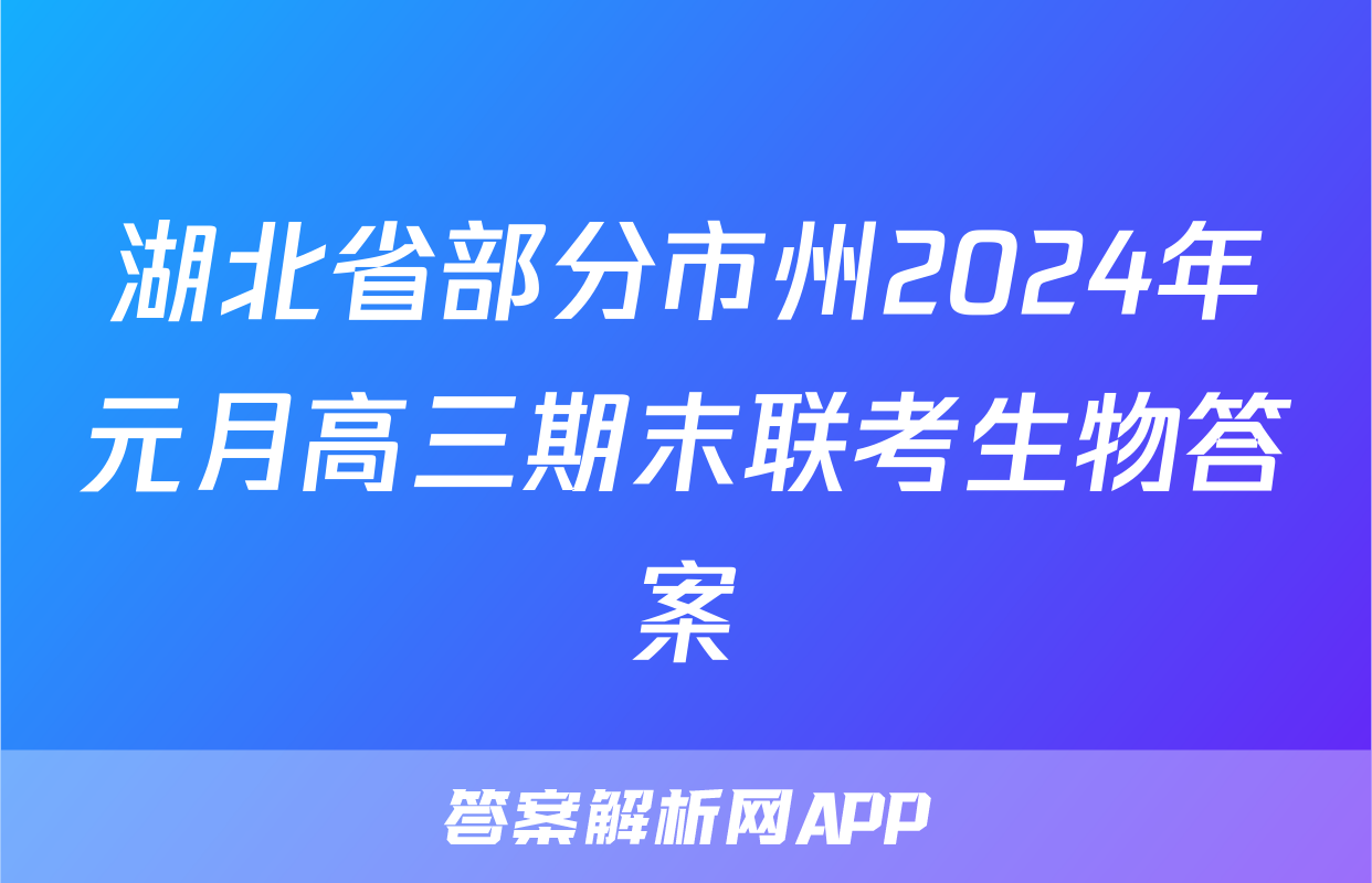 湖北省部分市州2024年元月高三期末联考生物答案
