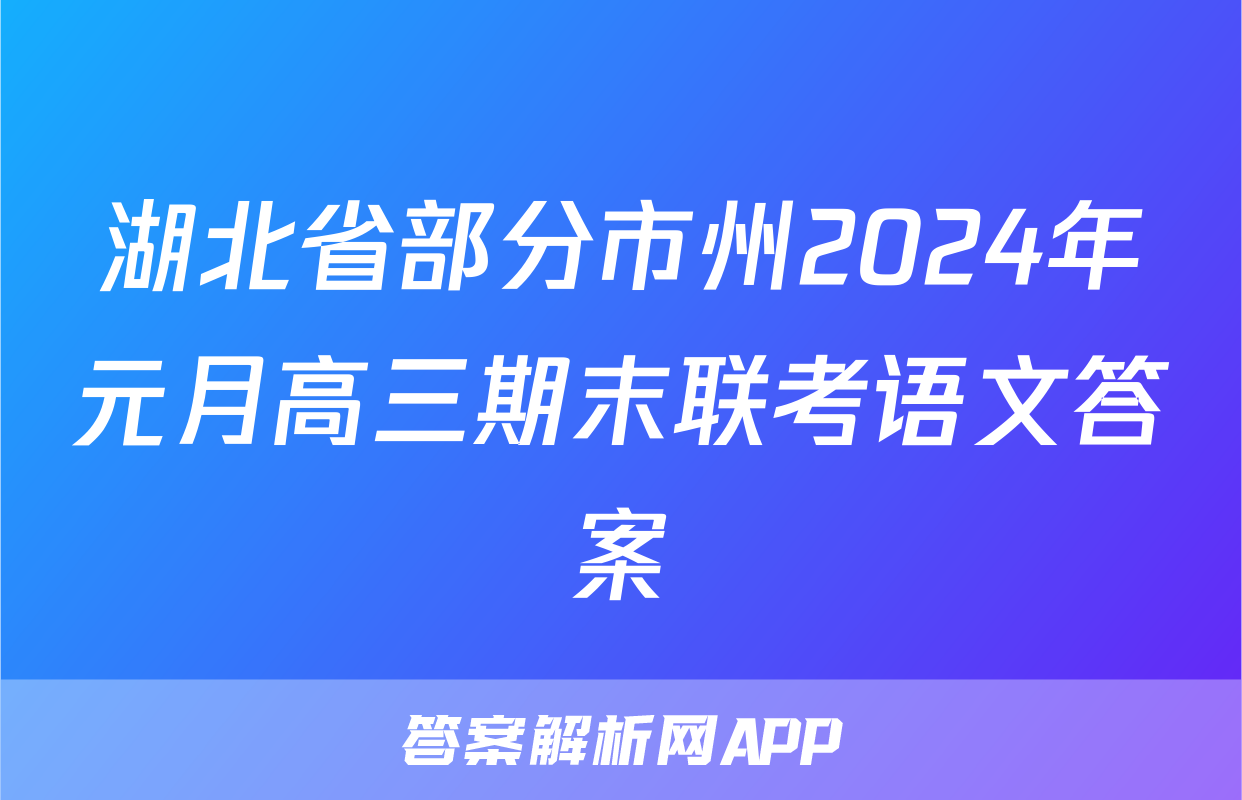 湖北省部分市州2024年元月高三期末联考语文答案