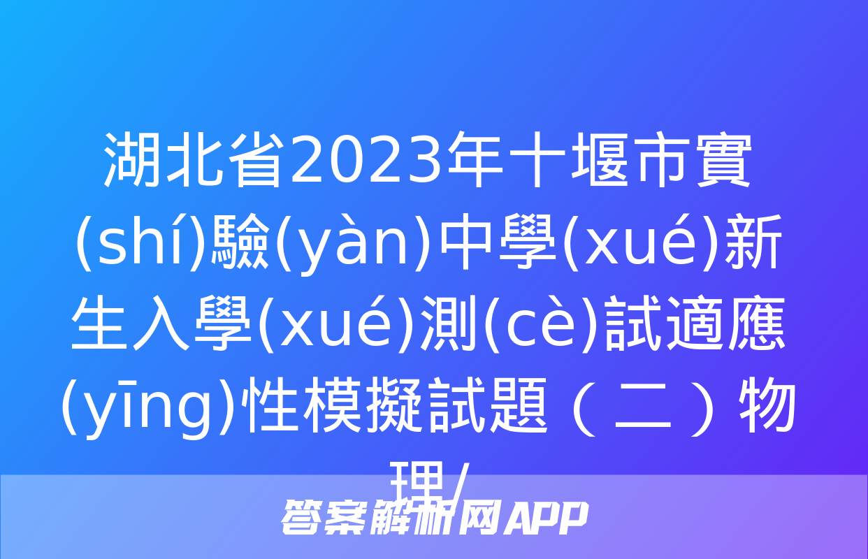 湖北省2023年十堰市實(shí)驗(yàn)中學(xué)新生入學(xué)測(cè)試適應(yīng)性模擬試題（二）物理/