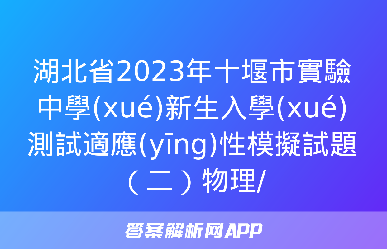 湖北省2023年十堰市實驗中學(xué)新生入學(xué)測試適應(yīng)性模擬試題（二）物理/