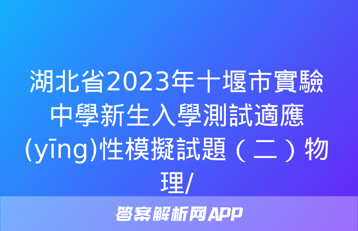 湖北省2023年十堰市實驗中學新生入學測試適應(yīng)性模擬試題（二）物理/