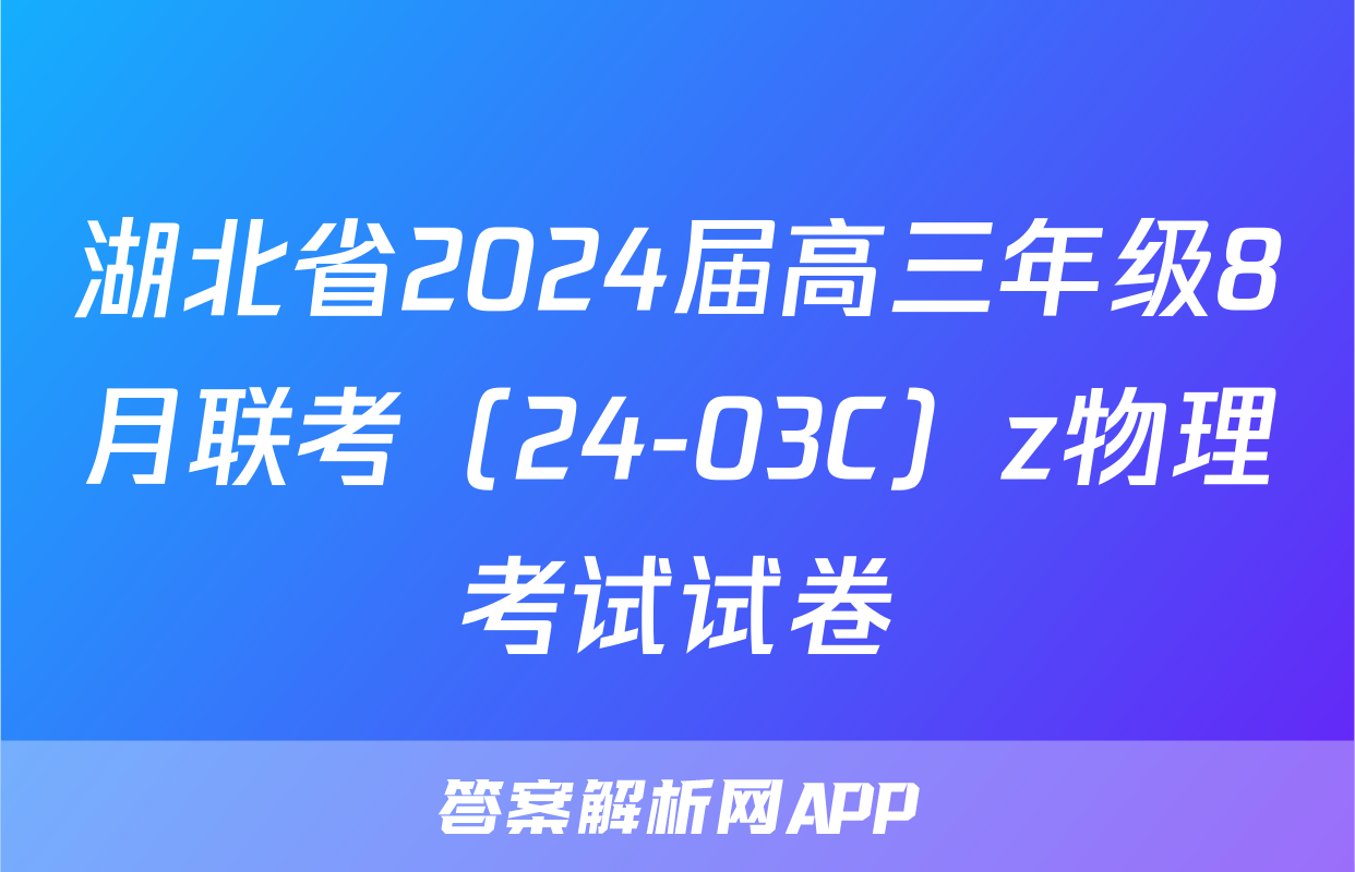 湖北省2024届高三年级8月联考（24-03C）z物理考试试卷