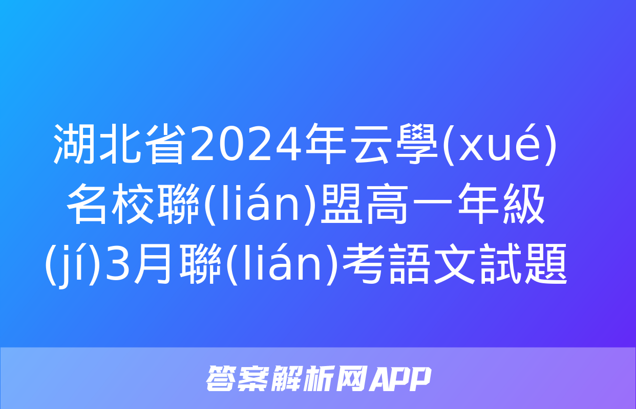 湖北省2024年云學(xué)名校聯(lián)盟高一年級(jí)3月聯(lián)考語文試題