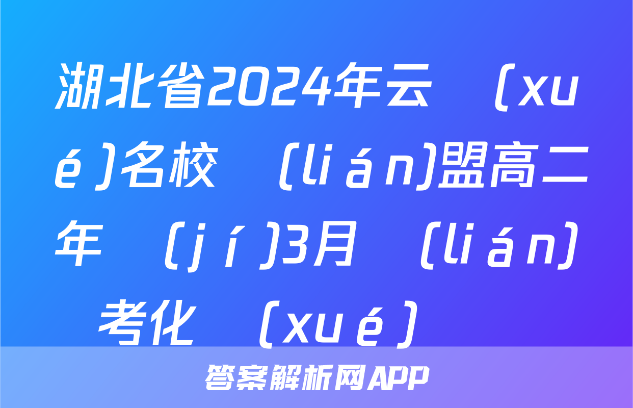湖北省2024年云學(xué)名校聯(lián)盟高二年級(jí)3月聯(lián)考化學(xué)試題