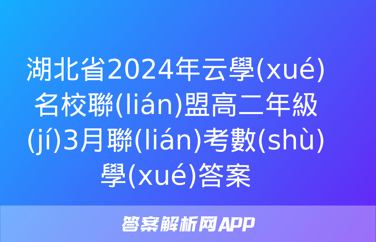 湖北省2024年云學(xué)名校聯(lián)盟高二年級(jí)3月聯(lián)考數(shù)學(xué)答案