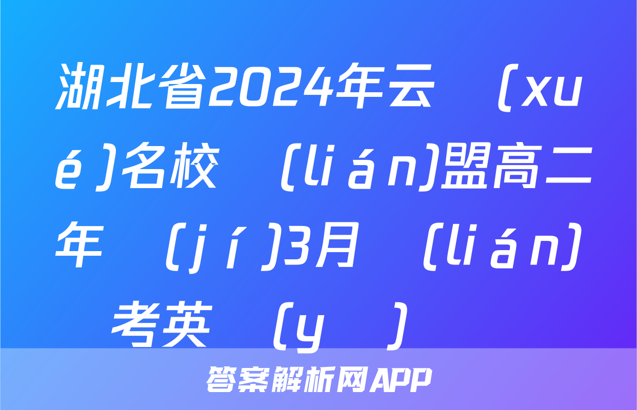 湖北省2024年云學(xué)名校聯(lián)盟高二年級(jí)3月聯(lián)考英語(yǔ)試題