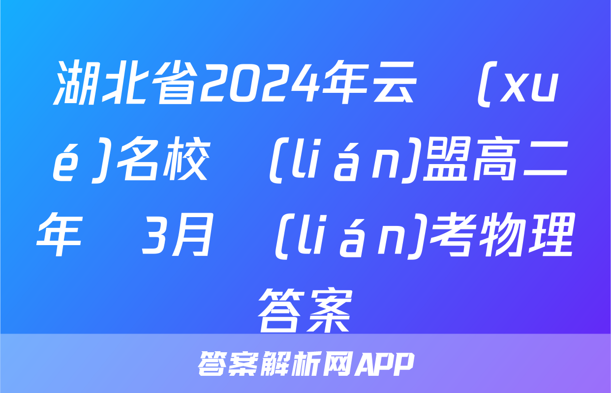 湖北省2024年云學(xué)名校聯(lián)盟高二年級3月聯(lián)考物理答案