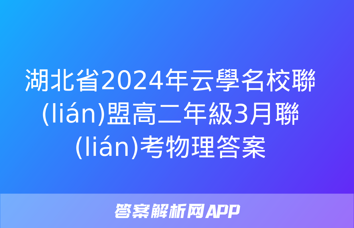 湖北省2024年云學名校聯(lián)盟高二年級3月聯(lián)考物理答案