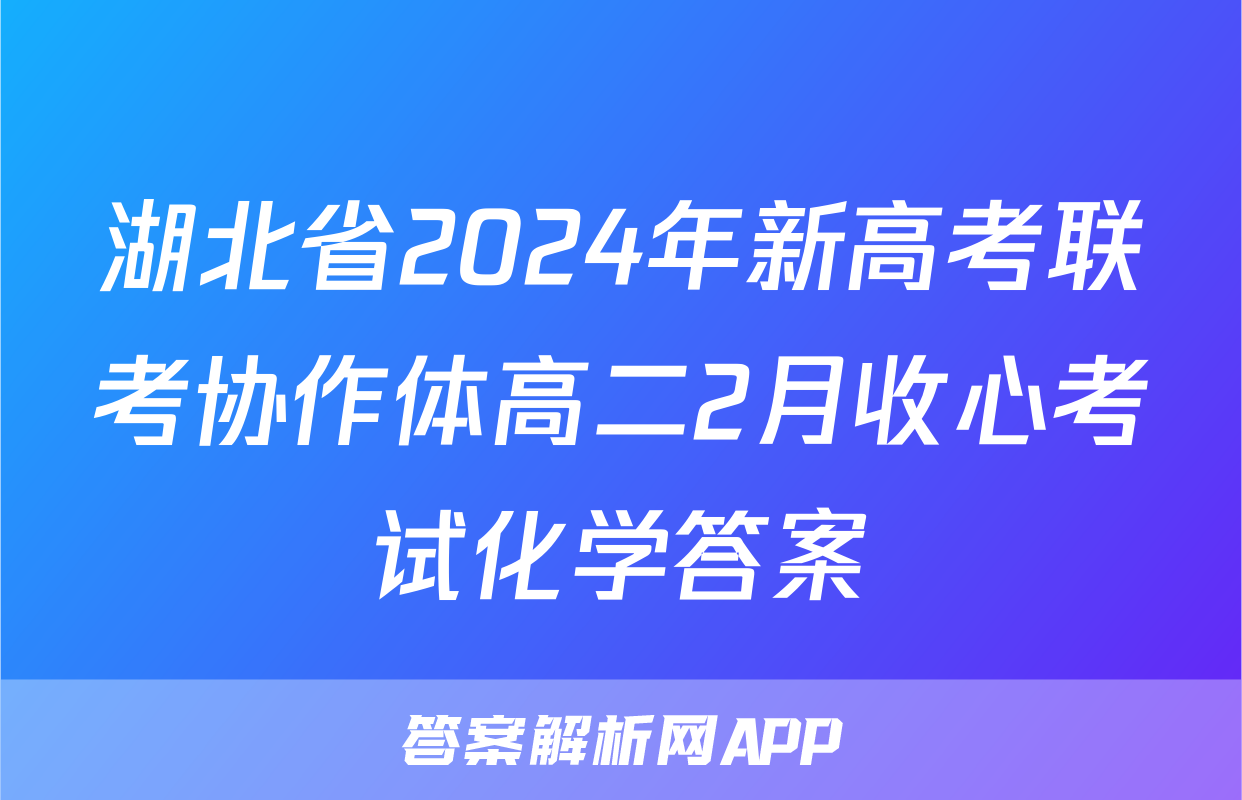 湖北省2024年新高考联考协作体高二2月收心考试化学答案