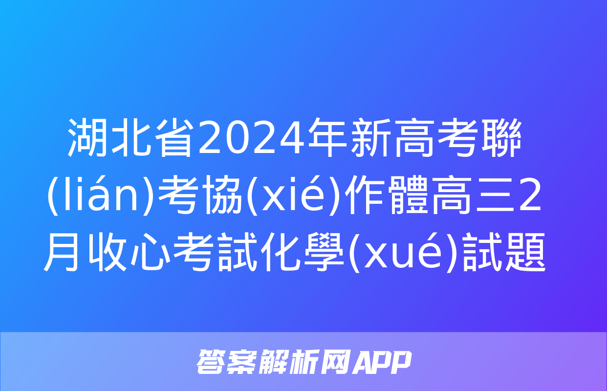 湖北省2024年新高考聯(lián)考協(xié)作體高三2月收心考試化學(xué)試題