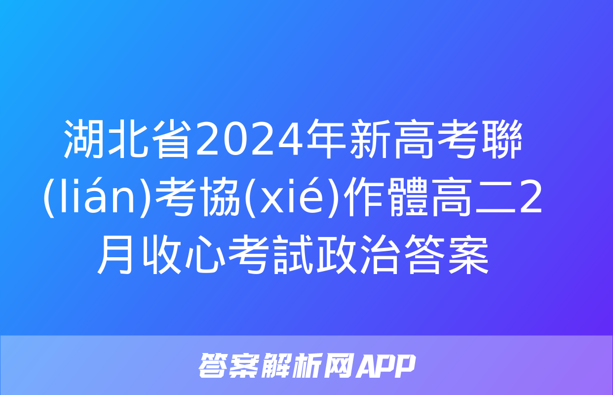 湖北省2024年新高考聯(lián)考協(xié)作體高二2月收心考試政治答案