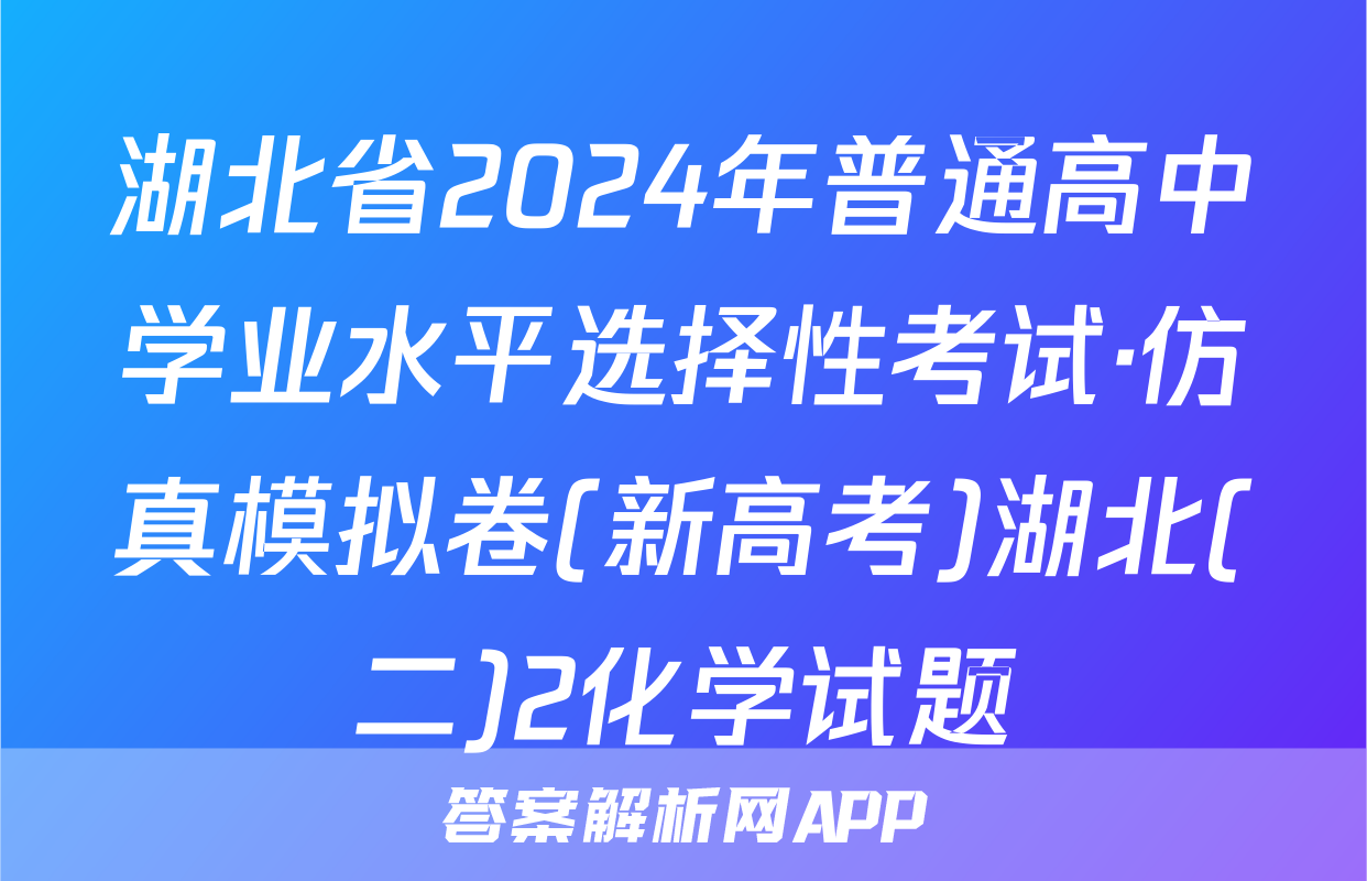 湖北省2024年普通高中学业水平选择性考试·仿真模拟卷(新高考)湖北(二)2化学试题