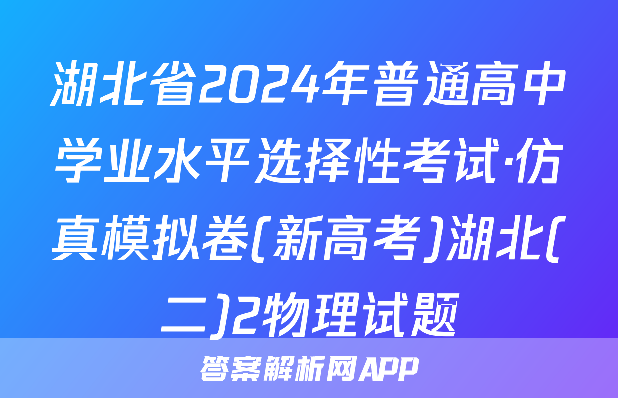 湖北省2024年普通高中学业水平选择性考试·仿真模拟卷(新高考)湖北(二)2物理试题