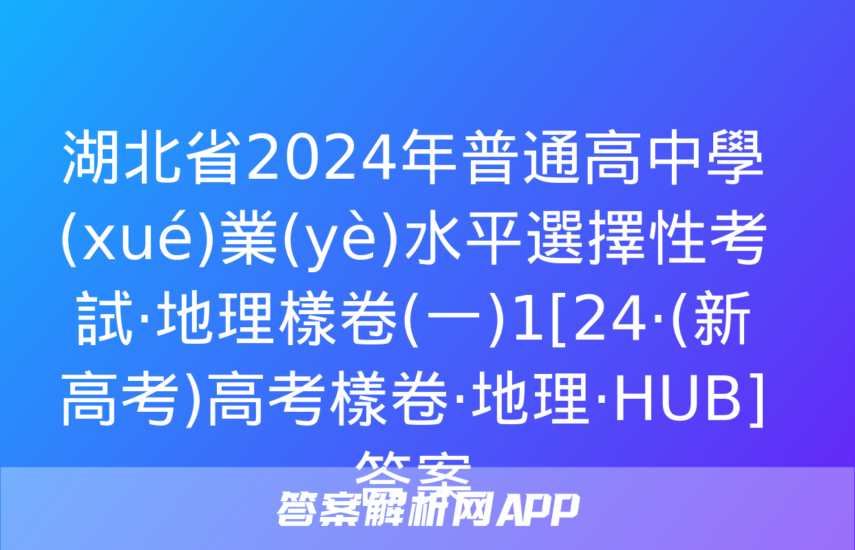 湖北省2024年普通高中學(xué)業(yè)水平選擇性考試·地理樣卷(一)1[24·(新高考)高考樣卷·地理·HUB]答案